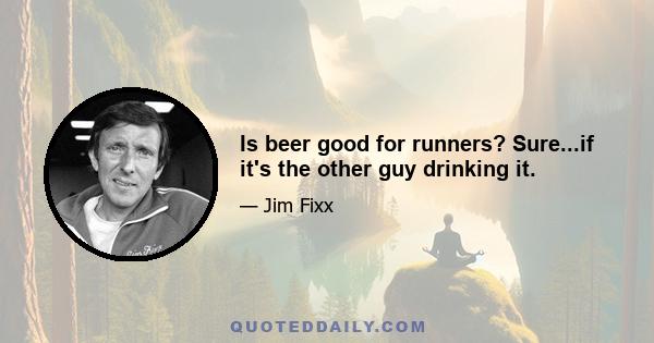 Is beer good for runners? Sure...if it's the other guy drinking it.