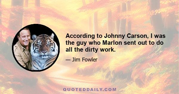 According to Johnny Carson, I was the guy who Marlon sent out to do all the dirty work.