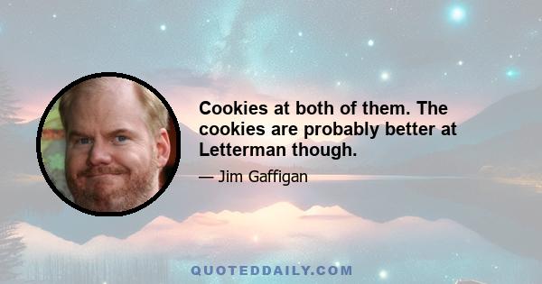 Cookies at both of them. The cookies are probably better at Letterman though.