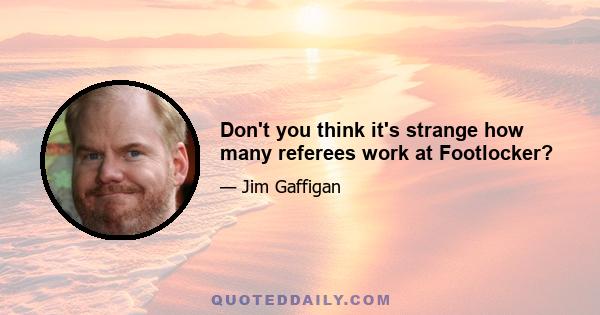 Don't you think it's strange how many referees work at Footlocker?