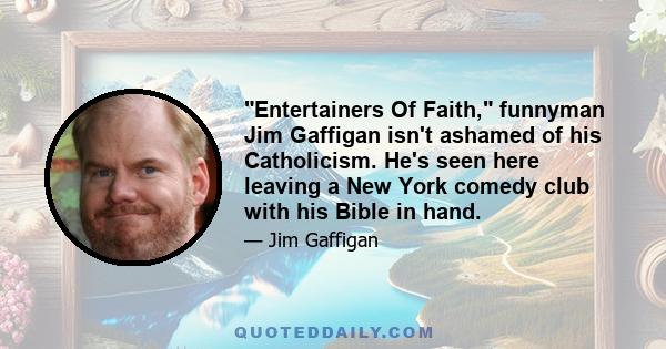 Entertainers Of Faith, funnyman Jim Gaffigan isn't ashamed of his Catholicism. He's seen here leaving a New York comedy club with his Bible in hand.