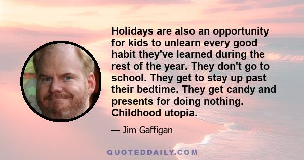 Holidays are also an opportunity for kids to unlearn every good habit they've learned during the rest of the year. They don't go to school. They get to stay up past their bedtime. They get candy and presents for doing