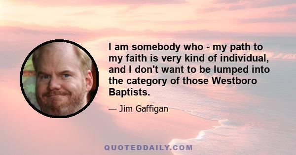 I am somebody who - my path to my faith is very kind of individual, and I don't want to be lumped into the category of those Westboro Baptists.