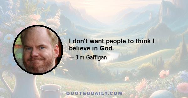 I don't want people to think I believe in God.