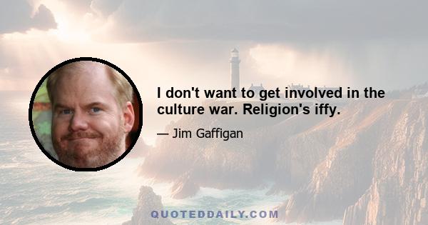 I don't want to get involved in the culture war. Religion's iffy.