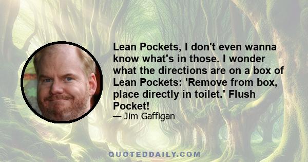 Lean Pockets, I don't even wanna know what's in those. I wonder what the directions are on a box of Lean Pockets: 'Remove from box, place directly in toilet.' Flush Pocket!