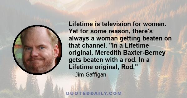 Lifetime is television for women. Yet for some reason, there's always a woman getting beaten on that channel. In a Lifetime original, Meredith Baxter-Berney gets beaten with a rod. In a Lifetime original, Rod.