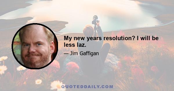 My new years resolution? I will be less laz.