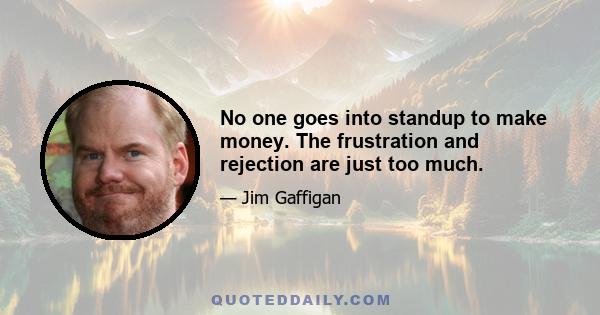 No one goes into standup to make money. The frustration and rejection are just too much.