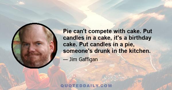 Pie can't compete with cake. Put candles in a cake, it's a birthday cake. Put candles in a pie, someone's drunk in the kitchen.