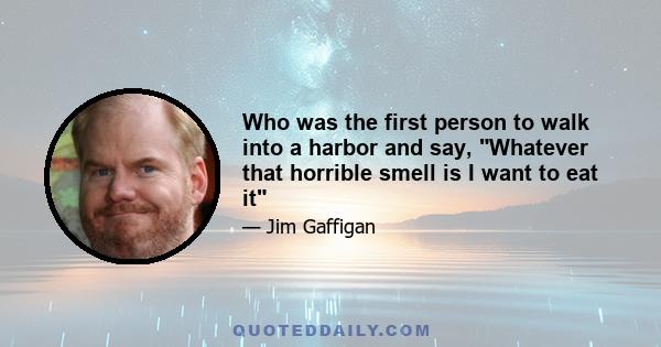 Who was the first person to walk into a harbor and say, Whatever that horrible smell is I want to eat it