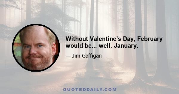 Without Valentine's Day, February would be... well, January.