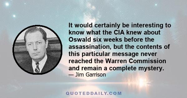 It would certainly be interesting to know what the CIA knew about Oswald six weeks before the assassination, but the contents of this particular message never reached the Warren Commission and remain a complete mystery.