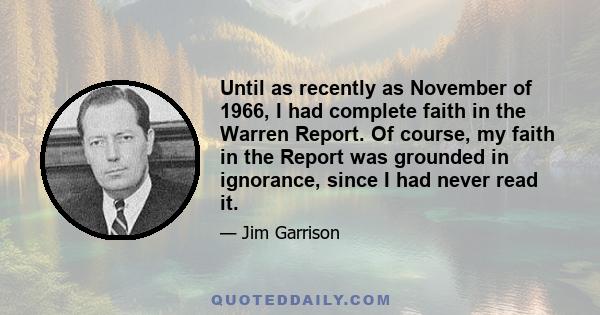 Until as recently as November of 1966, I had complete faith in the Warren Report. Of course, my faith in the Report was grounded in ignorance, since I had never read it.