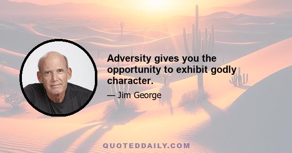 Adversity gives you the opportunity to exhibit godly character.