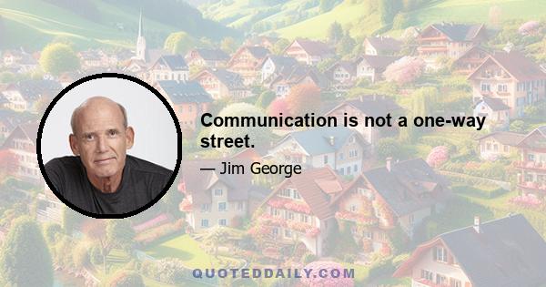 Communication is not a one-way street.