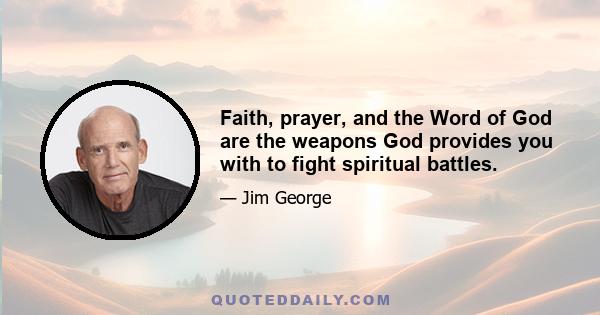 Faith, prayer, and the Word of God are the weapons God provides you with to fight spiritual battles.