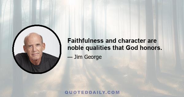 Faithfulness and character are noble qualities that God honors.