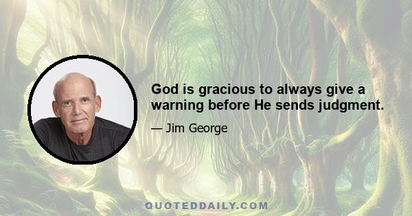 God is gracious to always give a warning before He sends judgment.