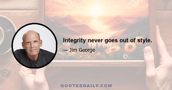 Integrity never goes out of style.