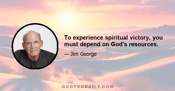 To experience spiritual victory, you must depend on God's resources.