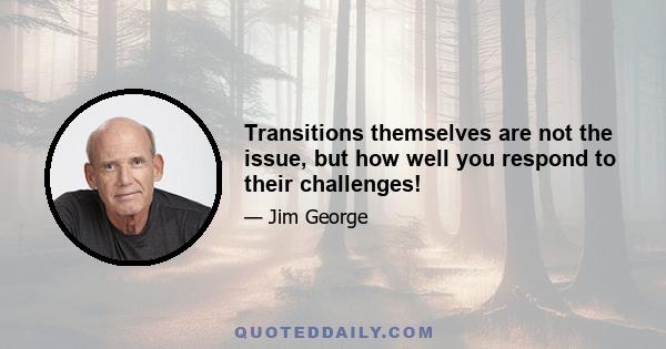 Transitions themselves are not the issue, but how well you respond to their challenges!