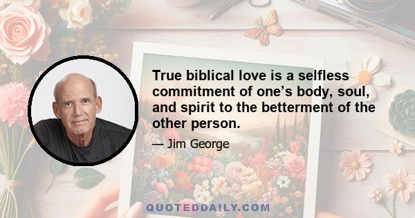 True biblical love is a selfless commitment of one’s body, soul, and spirit to the betterment of the other person.