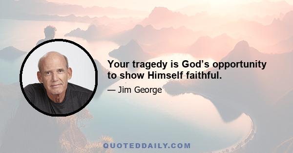 Your tragedy is God’s opportunity to show Himself faithful.