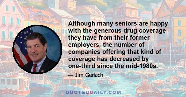 Although many seniors are happy with the generous drug coverage they have from their former employers, the number of companies offering that kind of coverage has decreased by one-third since the mid-1980s.