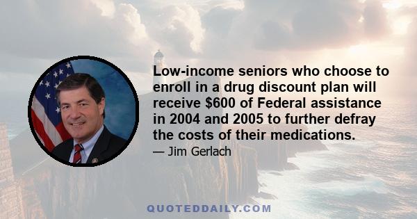 Low-income seniors who choose to enroll in a drug discount plan will receive $600 of Federal assistance in 2004 and 2005 to further defray the costs of their medications.