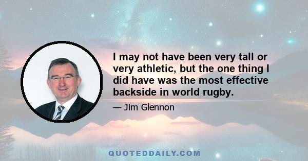 I may not have been very tall or very athletic, but the one thing I did have was the most effective backside in world rugby.