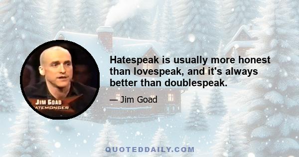 Hatespeak is usually more honest than lovespeak, and it's always better than doublespeak.