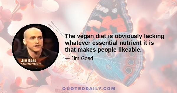 The vegan diet is obviously lacking whatever essential nutrient it is that makes people likeable.