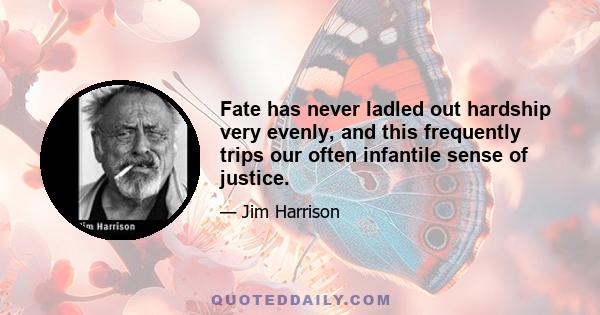 Fate has never ladled out hardship very evenly, and this frequently trips our often infantile sense of justice.