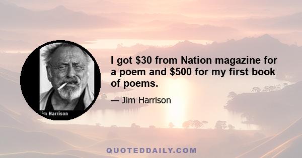 I got $30 from Nation magazine for a poem and $500 for my first book of poems.