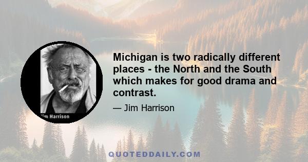 Michigan is two radically different places - the North and the South which makes for good drama and contrast.