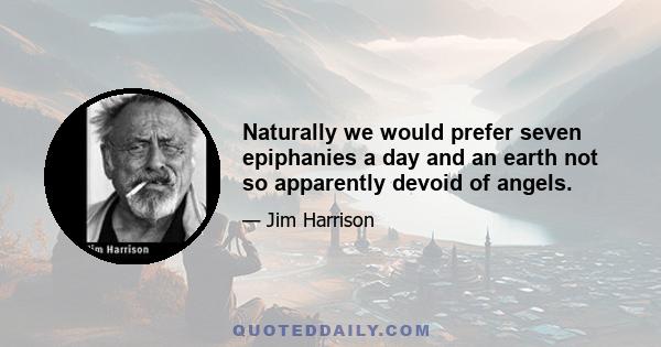 Naturally we would prefer seven epiphanies a day and an earth not so apparently devoid of angels.