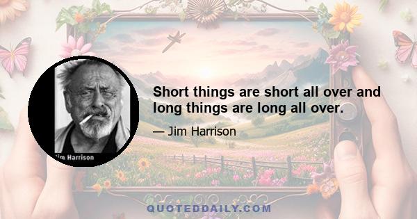 Short things are short all over and long things are long all over.