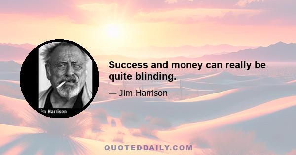 Success and money can really be quite blinding.