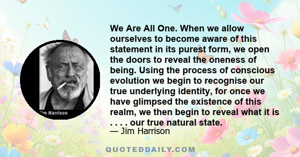 We Are All One. When we allow ourselves to become aware of this statement in its purest form, we open the doors to reveal the oneness of being. Using the process of conscious evolution we begin to recognise our true