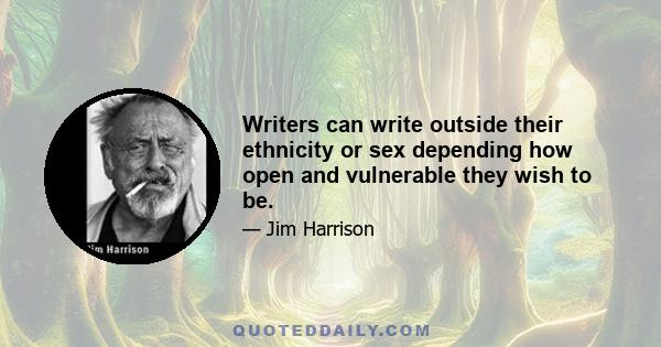 Writers can write outside their ethnicity or sex depending how open and vulnerable they wish to be.