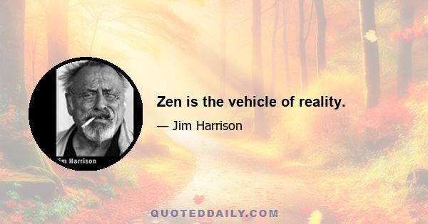 Zen is the vehicle of reality.