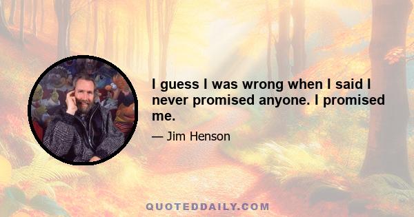 I guess I was wrong when I said I never promised anyone. I promised me.