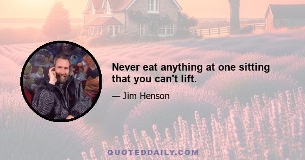 Never eat anything at one sitting that you can't lift.