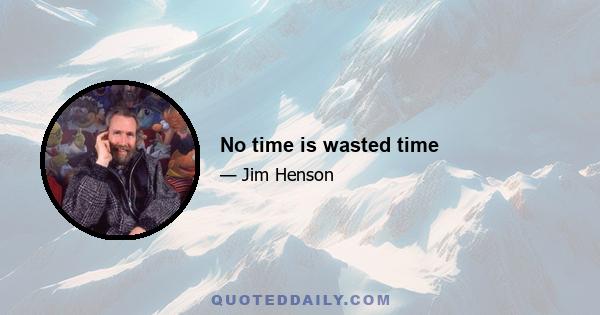 No time is wasted time