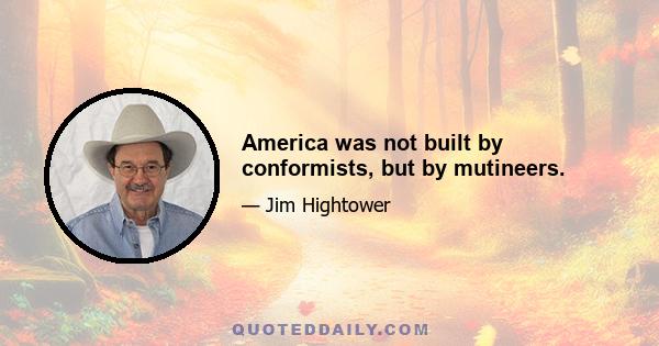 America was not built by conformists, but by mutineers.