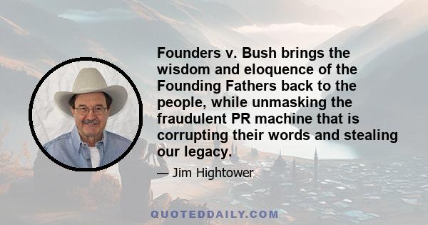 Founders v. Bush brings the wisdom and eloquence of the Founding Fathers back to the people, while unmasking the fraudulent PR machine that is corrupting their words and stealing our legacy.