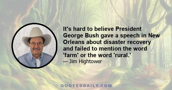 It's hard to believe President George Bush gave a speech in New Orleans about disaster recovery and failed to mention the word 'farm' or the word 'rural.'