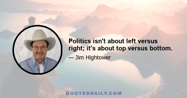 Politics isn't about left versus right; it's about top versus bottom.