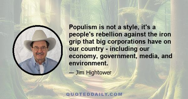 Populism is not a style, it's a people's rebellion against the iron grip that big corporations have on our country - including our economy, government, media, and environment.